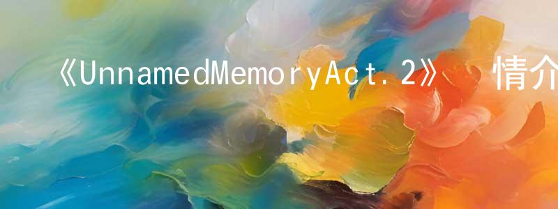 包平平發布《UnnamedMemoryAct.2》詳情介紹_UnnamedMemoryAct.2已完結在線觀看_UnnamedMemoryAct.2迅雷下載_日漫